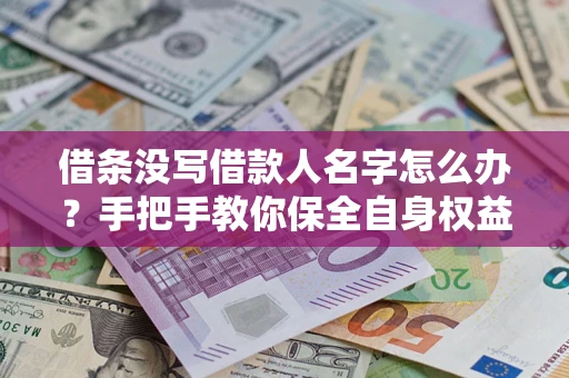 北京借条没写借款人名字怎么办?手把手教你保全自身权益 北京借条没写借款人名字怎么办?手把手教你保全自身权益