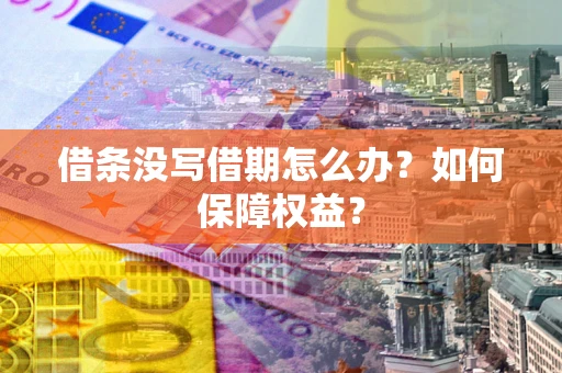 北京借条没写借期怎么办?如何保障权益? 北京借条没写借期怎么办?如何保障权益?