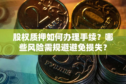 北京股权质押如何办理手续？哪些风险需规避避免损失？