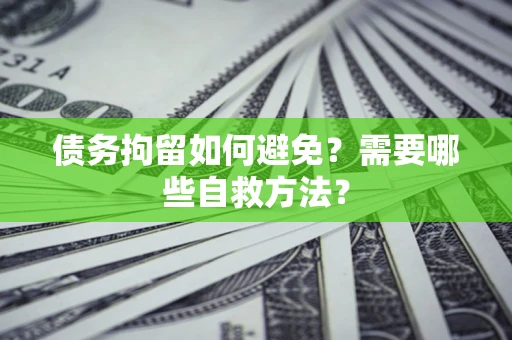 北京债务拘留如何避免？需要哪些自救方法？