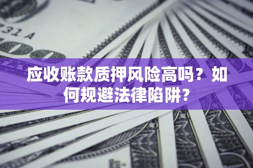 北京应收账款质押风险高吗？如何规避法律陷阱？