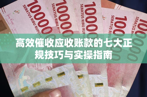 北京高效催收应收账款的七大正规技巧与实操指南