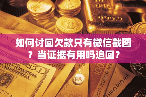北京如何讨回欠款只有微信截图？当证据有用吗追回？